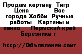 Продам картину “Тигр“ › Цена ­ 15 000 - Все города Хобби. Ручные работы » Картины и панно   . Пермский край,Березники г.